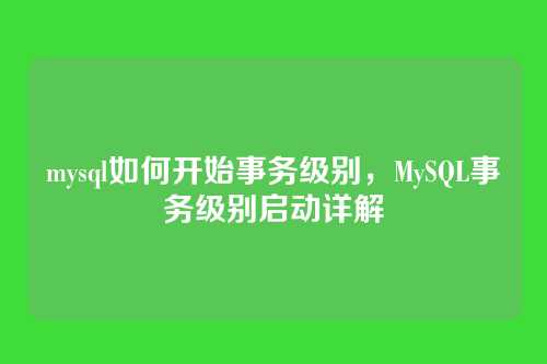 mysql如何开始事务级别,MySQL事务级别启动详解