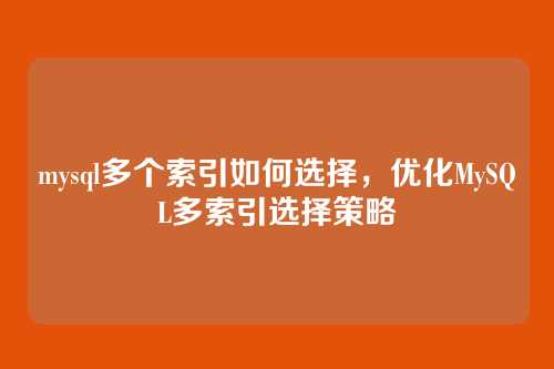 mysql多个索引如何选择,优化MySQL多索引选择策略