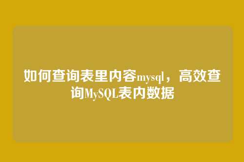 如何查询表里内容mysql，高效查询MySQL表内数据