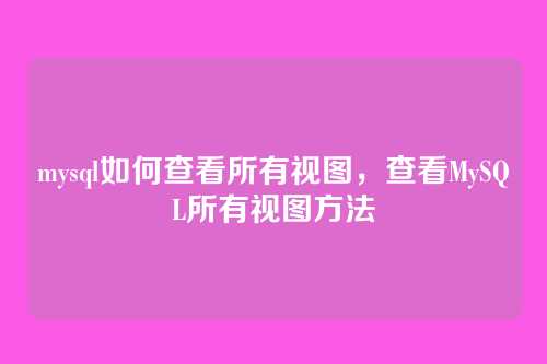 mysql如何查看所有视图,查看MySQL所有视图方法