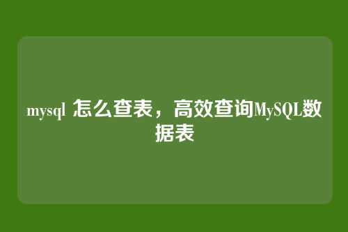 mysql 怎么查表,高效查询MySQL数据表