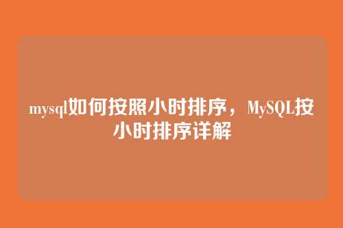 mysql如何按照小时排序,MySQL按小时排序详解