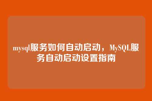 mysql服务如何自动启动,MySQL服务自动启动设置指南