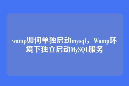 wamp如何单独启动mysql,Wamp环境下独立启动MySQL服务