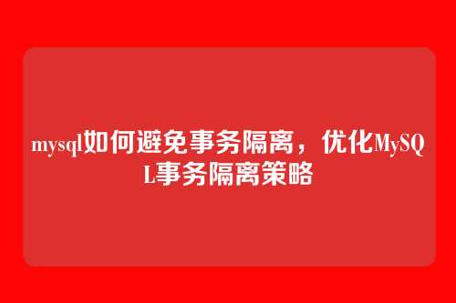 mysql如何避免事务隔离,优化MySQL事务隔离策略