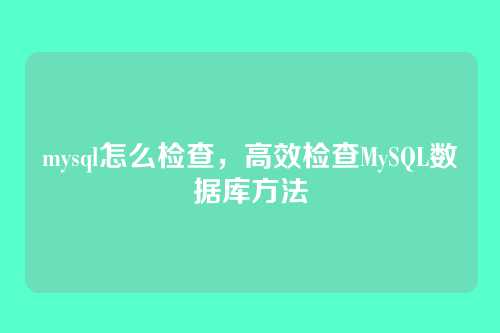 mysql怎么检查，高效检查MySQL数据库方法