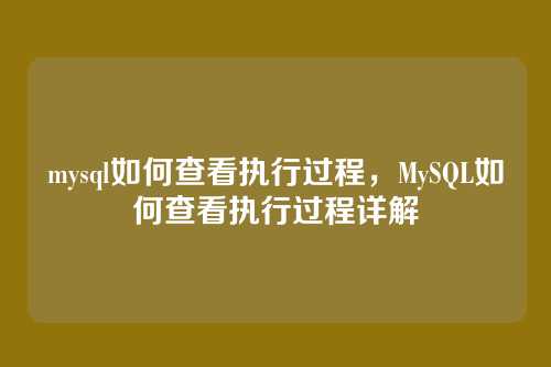 mysql如何查看执行过程,MySQL如何查看执行过程详解