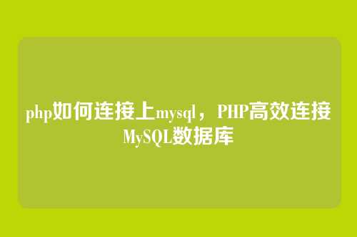 php如何连接上mysql,PHP高效连接MySQL数据库