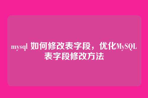 mysql 如何修改表字段,优化MySQL表字段修改方法