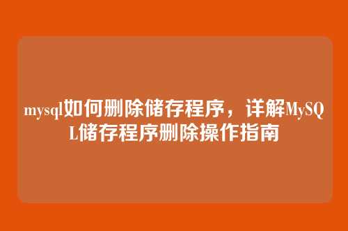 mysql如何删除储存程序,详解MySQL储存程序删除操作指南