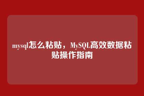 mysql怎么粘贴,MySQL高效数据粘贴操作指南