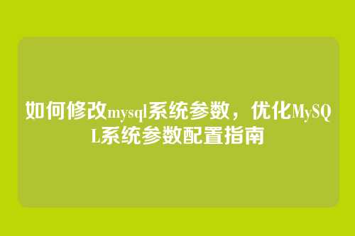 如何修改mysql系统参数,优化MySQL系统参数配置指南