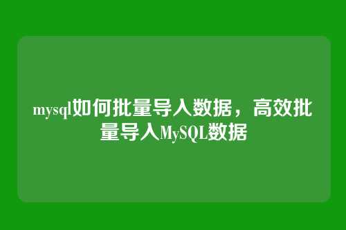 mysql如何批量导入数据,高效批量导入MySQL数据