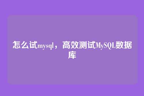 怎么试mysql,高效测试MySQL数据库