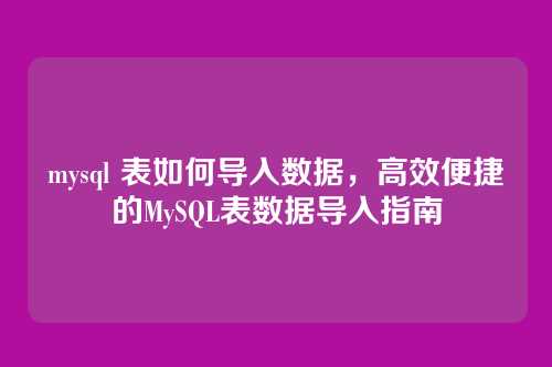 mysql 表如何导入数据，高效便捷的MySQL表数据导入指南