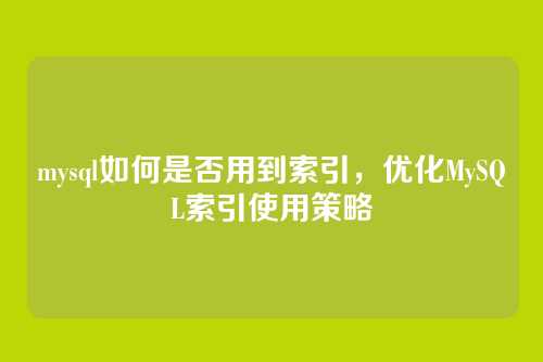 mysql如何是否用到索引,优化MySQL索引使用策略