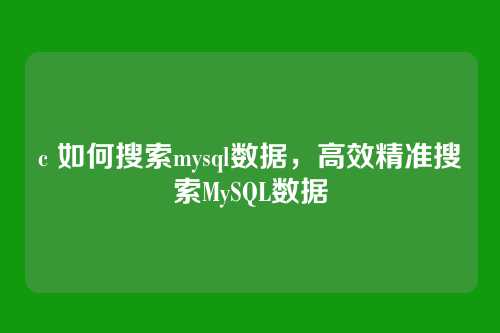 c 如何搜索mysql数据,高效精准搜索MySQL数据