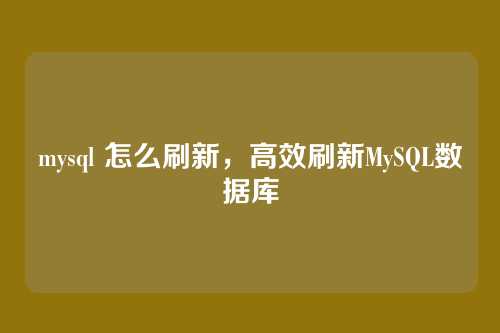 mysql 怎么刷新,高效刷新MySQL数据库