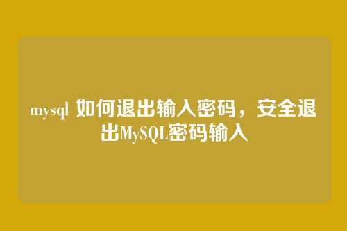 mysql 如何退出输入密码,安全退出MySQL密码输入