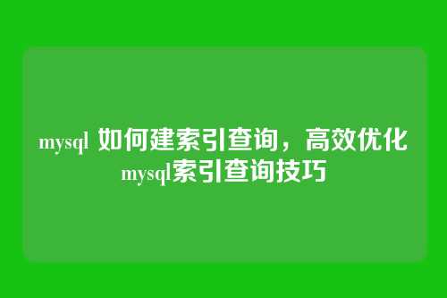 mysql 如何建索引查询,高效优化mysql索引查询技巧