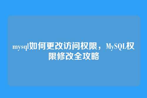 mysql如何更改访问权限,MySQL权限修改全攻略