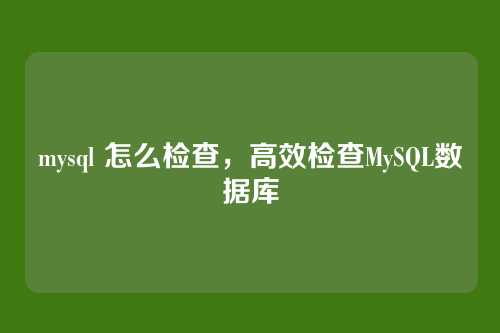 mysql 怎么检查,高效检查MySQL数据库