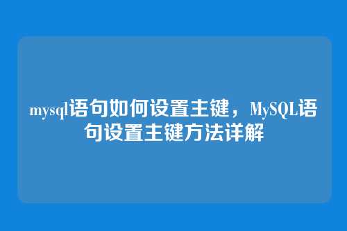 mysql语句如何设置主键,MySQL语句设置主键方法详解