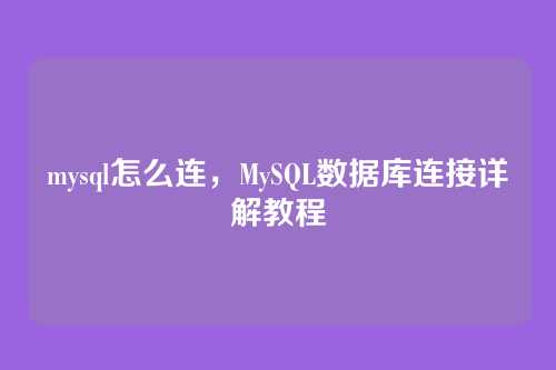 mysql怎么连,MySQL数据库连接详解教程