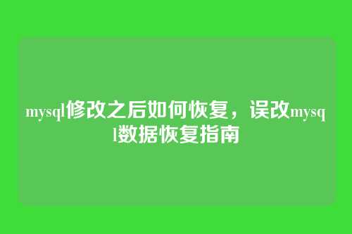 mysql修改之后如何恢复,误改mysql数据恢复指南