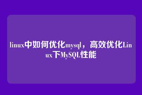 linux中如何优化mysql，高效优化Linux下MySQL性能