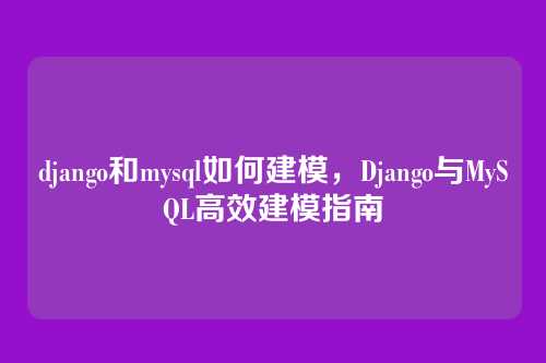 django和mysql如何建模,Django与MySQL高效建模指南