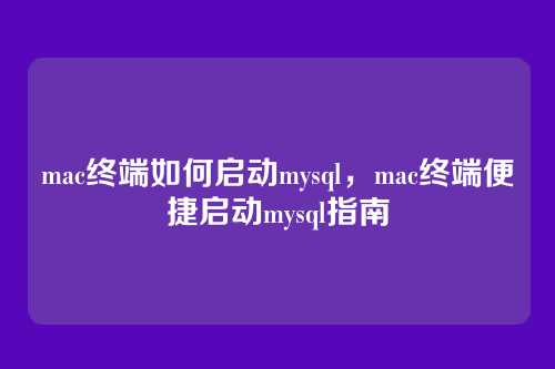 mac终端如何启动mysql,mac终端便捷启动mysql指南