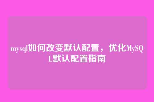mysql如何改变默认配置,优化MySQL默认配置指南