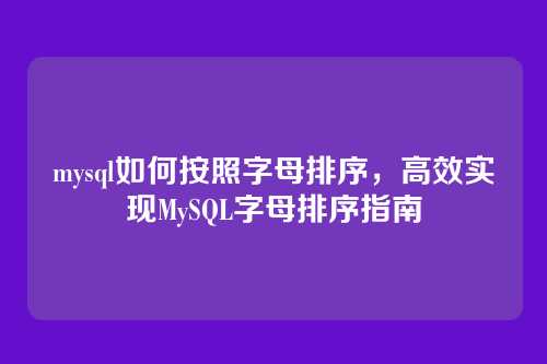 mysql如何按照字母排序,高效实现MySQL字母排序指南