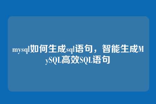 mysql如何生成sql语句,智能生成MySQL高效SQL语句