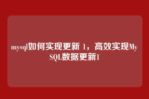 mysql如何实现更新 1，高效实现MySQL数据更新1