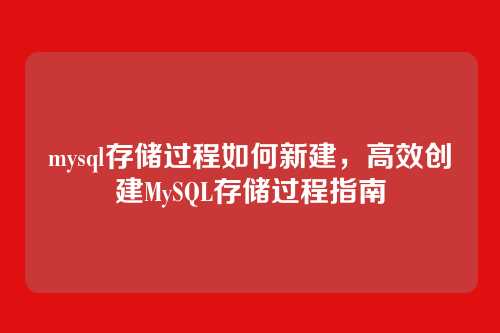 mysql存储过程如何新建,高效创建MySQL存储过程指南