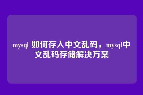 mysql 如何存入中文乱码,mysql中文乱码存储解决方案