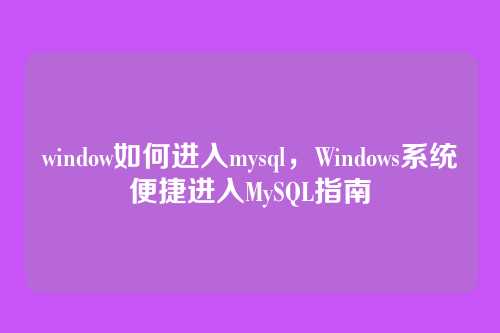 window如何进入mysql,Windows系统便捷进入MySQL指南