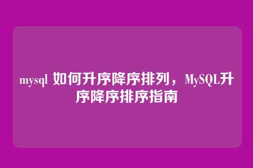 mysql 如何升序降序排列，MySQL升序降序排序指南