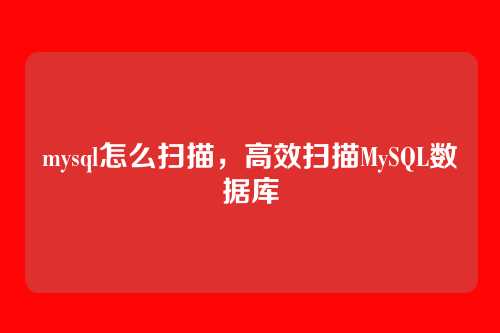 mysql怎么扫描,高效扫描MySQL数据库