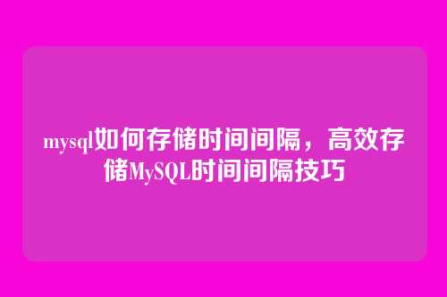 mysql如何存储时间间隔,高效存储MySQL时间间隔技巧