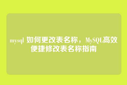 mysql 如何更改表名称,MySQL高效便捷修改表名称指南
