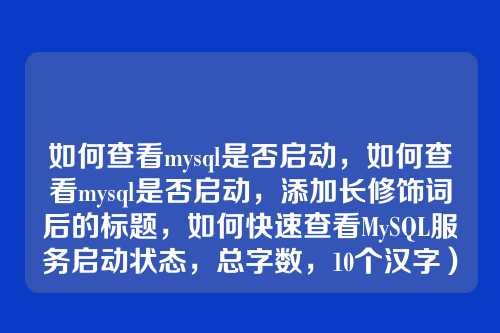 如何查看mysql是否启动,如何查看mysql是否启动,添加长修饰词后的标题,如何快速查看MySQL服务启动状态,总字数,10个汉字)
