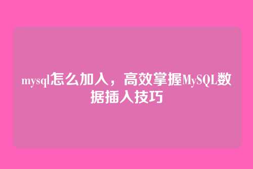 mysql怎么加入,高效掌握MySQL数据插入技巧