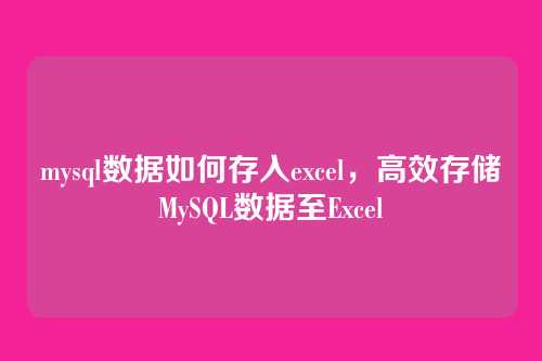 mysql数据如何存入excel,高效存储MySQL数据至Excel
