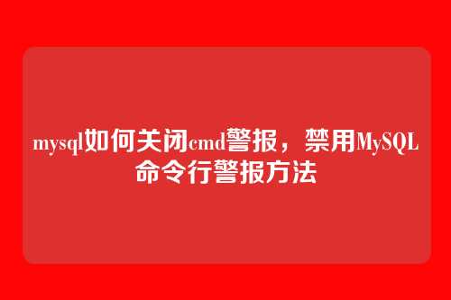 mysql如何关闭cmd警报,禁用MySQL命令行警报方法