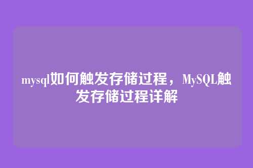 mysql如何触发存储过程,MySQL触发存储过程详解