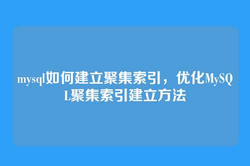 mysql如何建立聚集索引,优化MySQL聚集索引建立方法