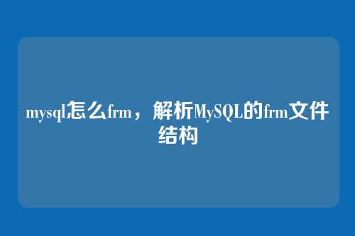 mysql怎么frm,解析MySQL的frm文件结构